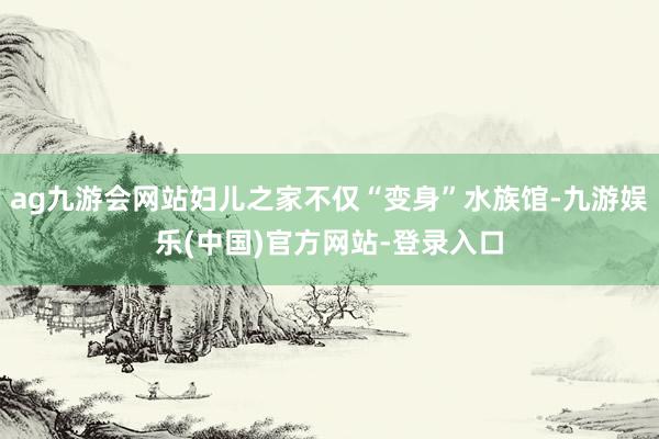 ag九游会网站妇儿之家不仅“变身”水族馆-九游娱乐(中国)官方网站-登录入口