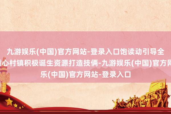 九游娱乐(中国)官方网站-登录入口饱读动引导全省乡村旅游重心