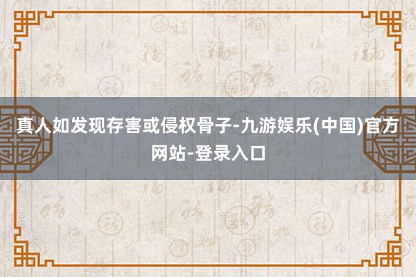 真人如发现存害或侵权骨子-九游娱乐(中国)官方网站-登录入口
