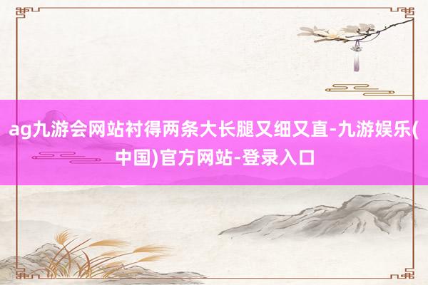 ag九游会网站衬得两条大长腿又细又直-九游娱乐(中国)官方网