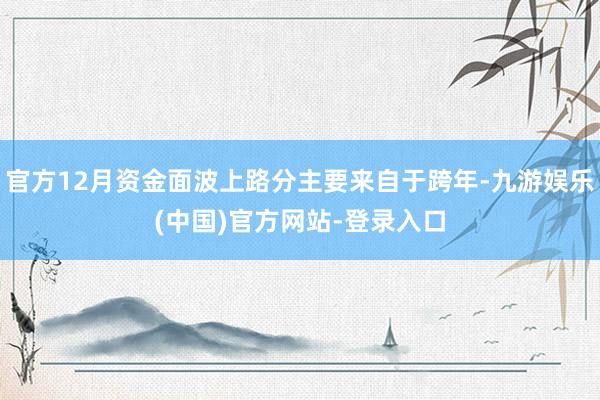 官方12月资金面波上路分主要来自于跨年-九游娱乐(中国)官方