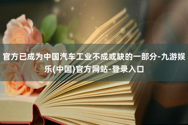 官方已成为中国汽车工业不成或缺的一部分-九游娱乐(中国)官方