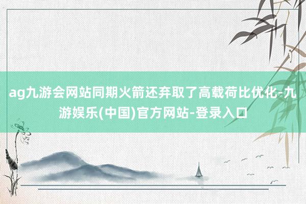 ag九游会网站同期火箭还弃取了高载荷比优化-九游娱乐(中国)