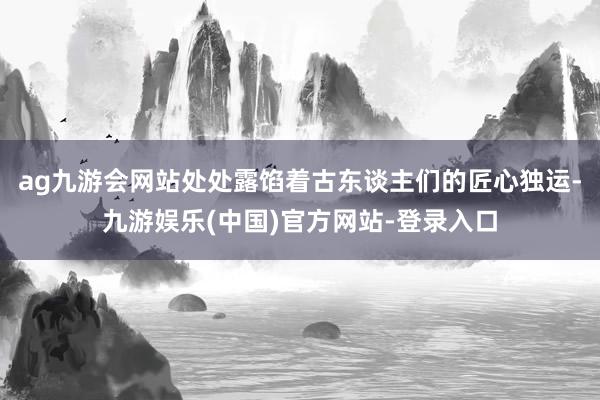 ag九游会网站处处露馅着古东谈主们的匠心独运-九游娱乐(中国