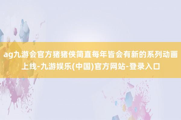 ag九游会官方猪猪侠简直每年皆会有新的系列动画上线-九游娱乐
