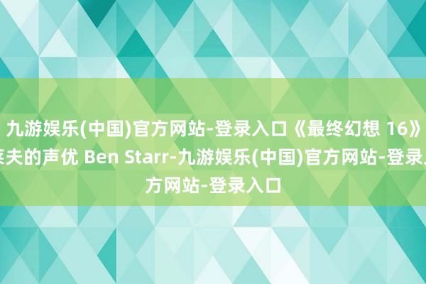 九游娱乐(中国)官方网站-登录入口《最终幻想 16》克莱夫的