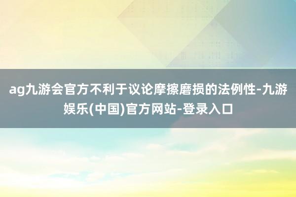 ag九游会官方不利于议论摩擦磨损的法例性-九游娱乐(中国)官