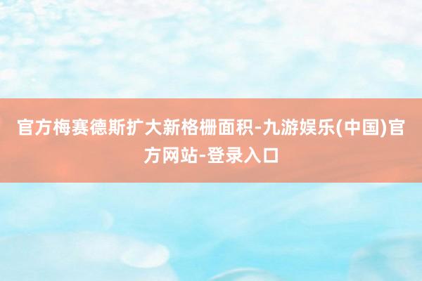 官方梅赛德斯扩大新格栅面积-九游娱乐(中国)官方网站-登录入