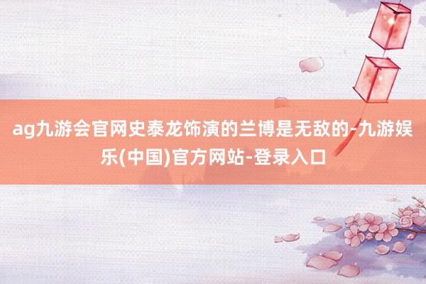 ag九游会官网史泰龙饰演的兰博是无敌的-九游娱乐(中国)官方