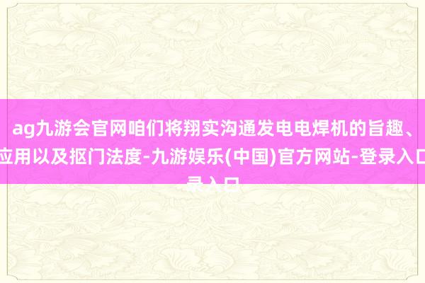 ag九游会官网咱们将翔实沟通发电电焊机的旨趣、应用以及抠门法度-九游娱乐(中国)官方网站-登录入口