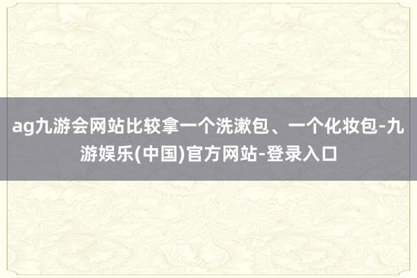 ag九游会网站比较拿一个洗漱包、一个化妆包-九游娱乐(中国)