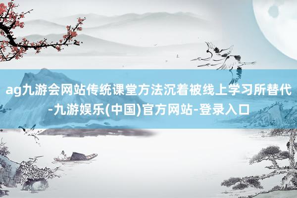 ag九游会网站传统课堂方法沉着被线上学习所替代-九游娱乐(中