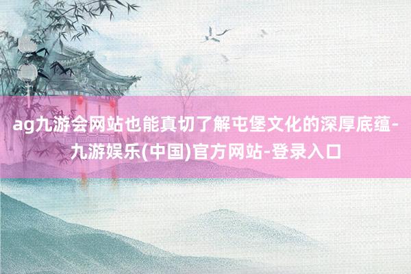 ag九游会网站也能真切了解屯堡文化的深厚底蕴-九游娱乐(中国