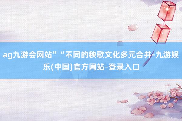 ag九游会网站”“不同的秧歌文化多元合并-九游娱乐(中国)官
