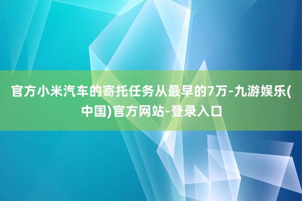 官方小米汽车的寄托任务从最早的7万-九游娱乐(中国)官方网站