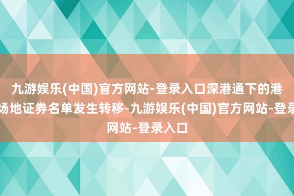 九游娱乐(中国)官方网站-登录入口深港通下的港股通场地证券名