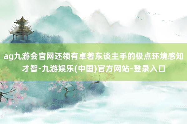 ag九游会官网还领有卓著东谈主手的极点环境感知才智-九游娱乐