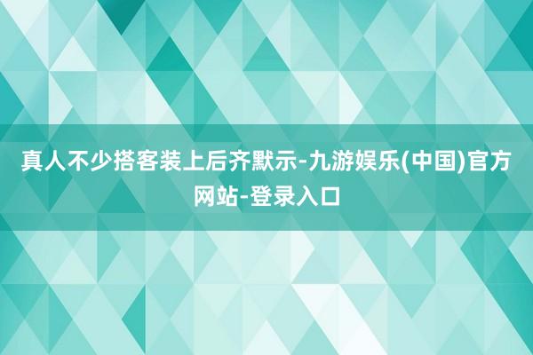 真人不少搭客装上后齐默示-九游娱乐(中国)官方网站-登录入口