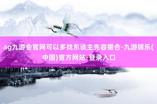 ag九游会官网可以多找东谈主先容撮合-九游娱乐(中国)官方网