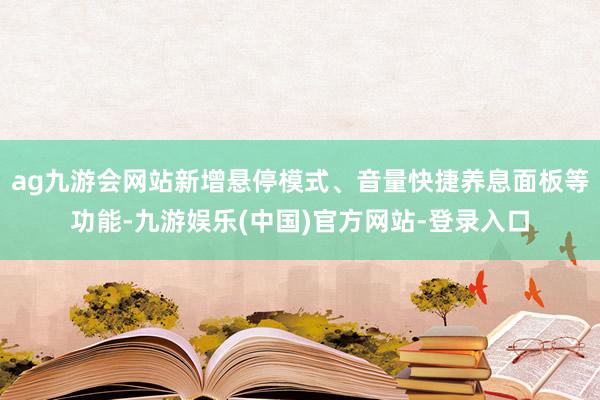 ag九游会网站新增悬停模式、音量快捷养息面板等功能-九游娱乐