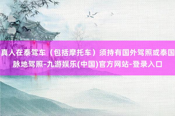 真人在泰驾车（包括摩托车）须持有国外驾照或泰国脉地驾照-九游