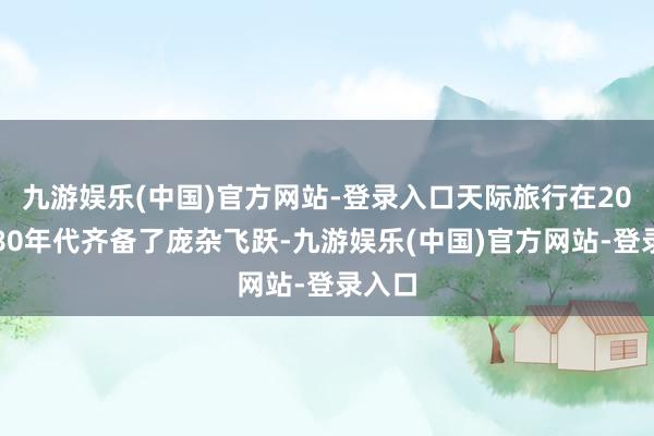 九游娱乐(中国)官方网站-登录入口天际旅行在20世纪80年代