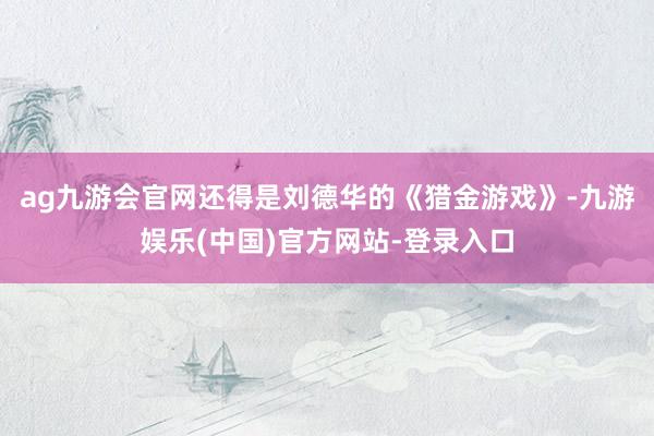 ag九游会官网还得是刘德华的《猎金游戏》-九游娱乐(中国)官