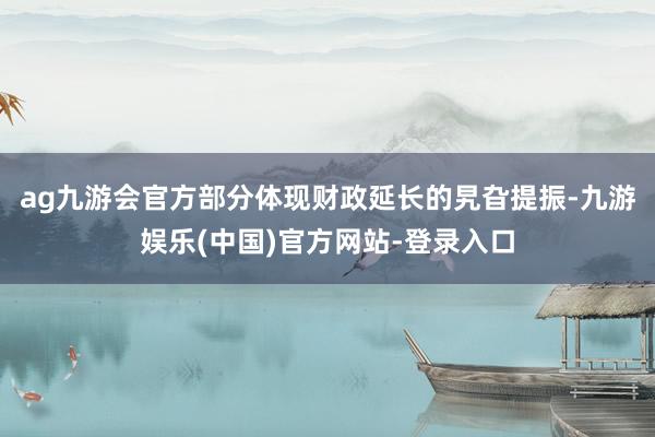 ag九游会官方部分体现财政延长的旯旮提振-九游娱乐(中国)官