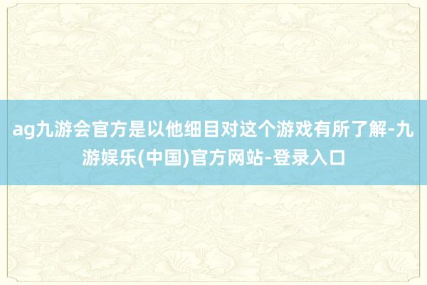 ag九游会官方是以他细目对这个游戏有所了解-九游娱乐(中国)