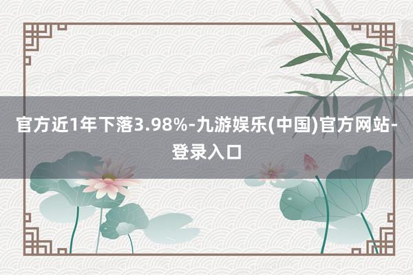 官方近1年下落3.98%-九游娱乐(中国)官方网站-登录入口
