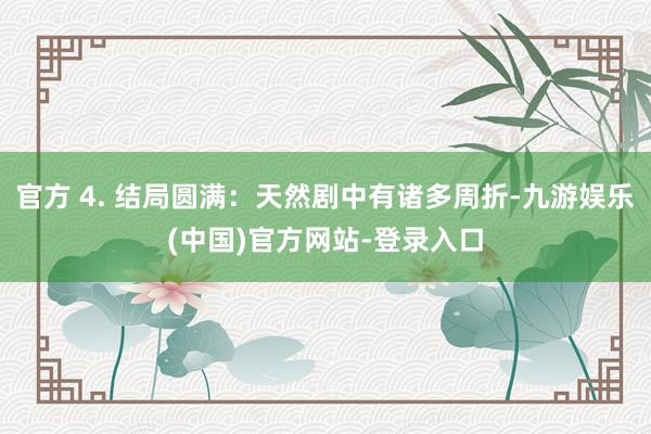 官方 4. 结局圆满：天然剧中有诸多周折-九游娱乐(中国)官方网站-登录入口