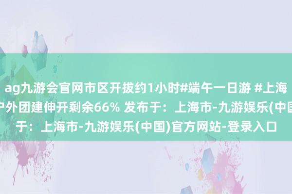 ag九游会官网市区开拔约1小时#端午一日游 #上海控制 #长