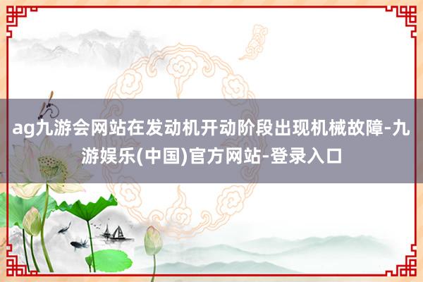 ag九游会网站在发动机开动阶段出现机械故障-九游娱乐(中国)