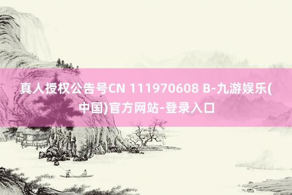 真人授权公告号CN 111970608 B-九游娱乐(中国)