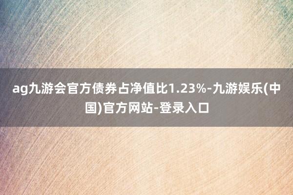 ag九游会官方债券占净值比1.23%-九游娱乐(中国)官方网