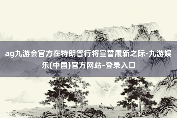 ag九游会官方　　在特朗普行将宣誓履新之际-九游娱乐(中国)