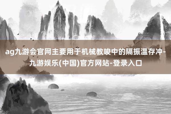 ag九游会官网主要用于机械教唆中的隔振温存冲-九游娱乐(中国