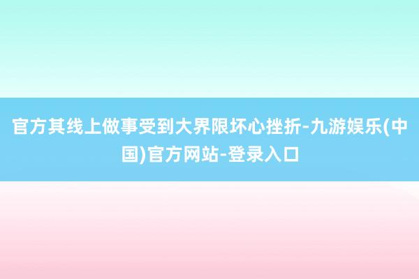 官方其线上做事受到大界限坏心挫折-九游娱乐(中国)官方网站-