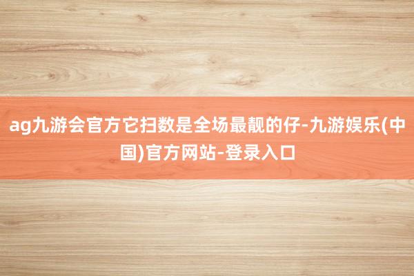 ag九游会官方它扫数是全场最靓的仔-九游娱乐(中国)官方网站