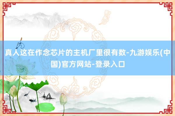 真人这在作念芯片的主机厂里很有数-九游娱乐(中国)官方网站-