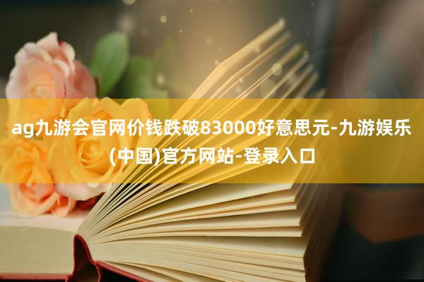 ag九游会官网价钱跌破83000好意思元-九游娱乐(中国)官