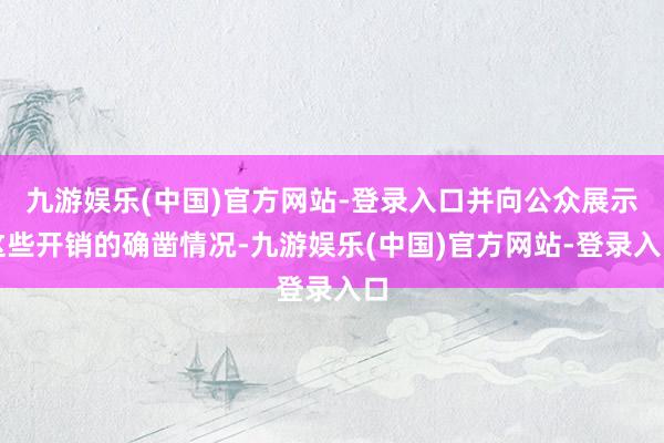九游娱乐(中国)官方网站-登录入口并向公众展示这些开销的确凿情况-九游娱乐(中国)官方网站-登录入口