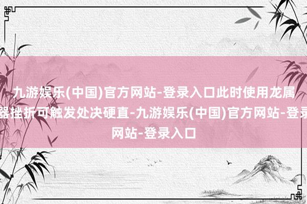 九游娱乐(中国)官方网站-登录入口此时使用龙属性兵器挫折可触