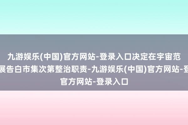 九游娱乐(中国)官方网站-登录入口决定在宇宙范围内开展告白市
