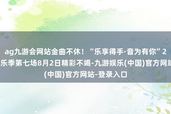 ag九游会网站金曲不休！“乐享得手·音为有你”2025时光音