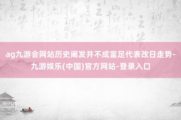ag九游会网站历史阐发并不成富足代表改日走势-九游娱乐(中国