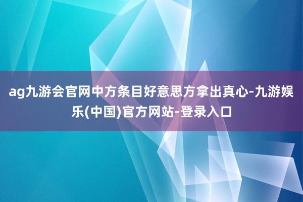 ag九游会官网中方条目好意思方拿出真心-九游娱乐(中国)官方网站-登录入口