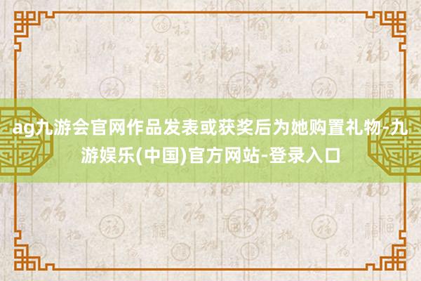 ag九游会官网作品发表或获奖后为她购置礼物-九游娱乐(中国)