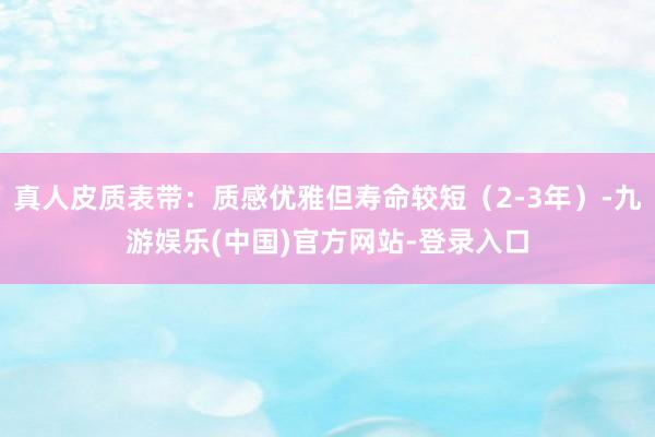 真人皮质表带：质感优雅但寿命较短（2-3年）-九游娱乐(中国