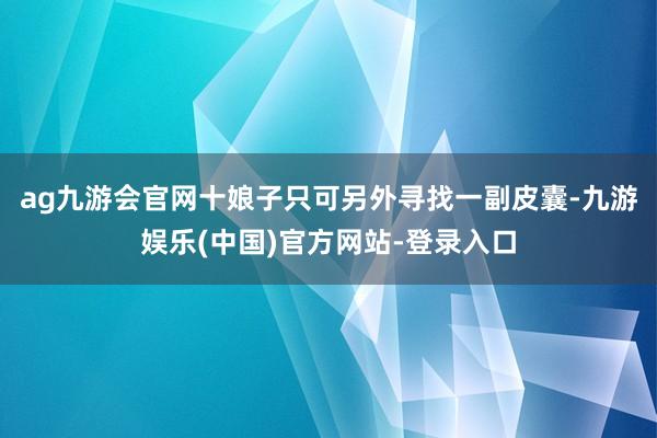 ag九游会官网十娘子只可另外寻找一副皮囊-九游娱乐(中国)官方网站-登录入口